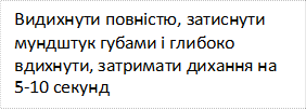 Видихнути повністю, затиснути мундштук губами і глибоко вдихнути, затримати дихання на 5-10 секунд

